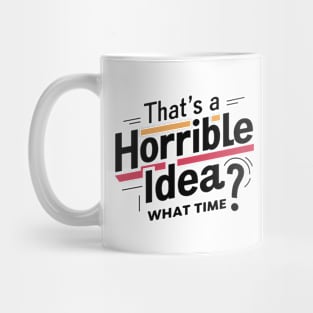 That’s A Horrible Idea What Time Funny Sarcastic Sayings Mug